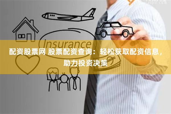 配资股票网 股票配资查询：轻松获取配资信息，助力投资决策