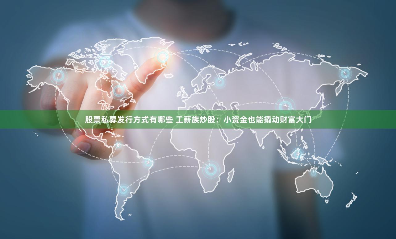 股票私募发行方式有哪些 工薪族炒股：小资金也能撬动财富大门
