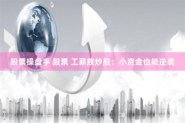 股票操盘手 股票 工薪族炒股：小资金也能逆袭