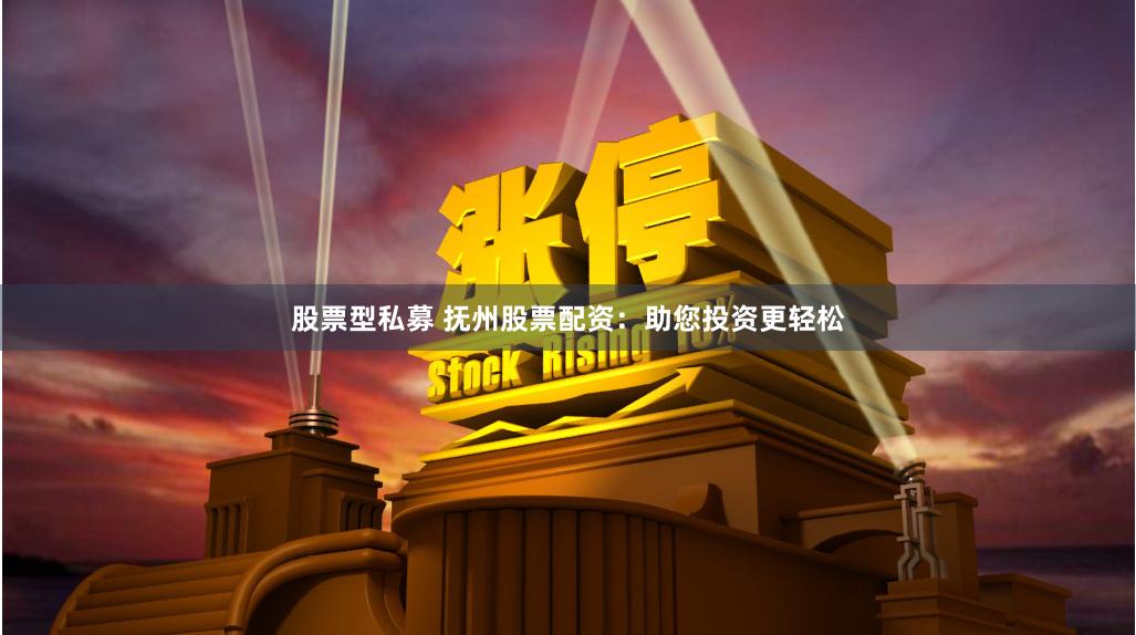 股票型私募 抚州股票配资：助您投资更轻松