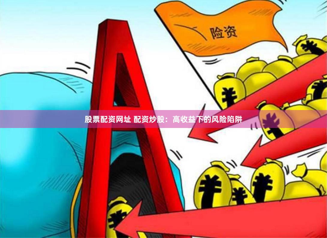 股票配资网址 配资炒股：高收益下的风险陷阱