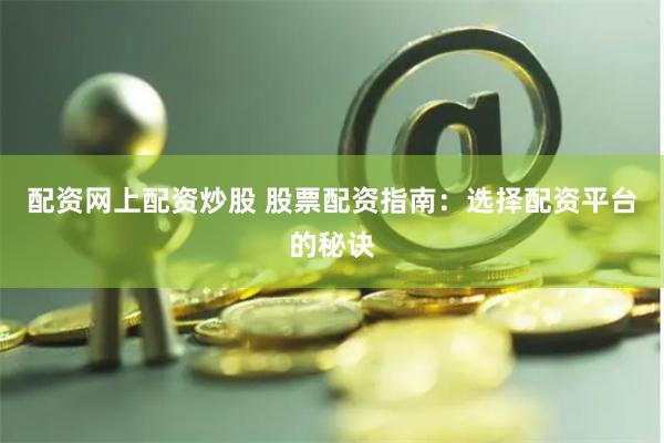 配资网上配资炒股 股票配资指南：选择配资平台的秘诀