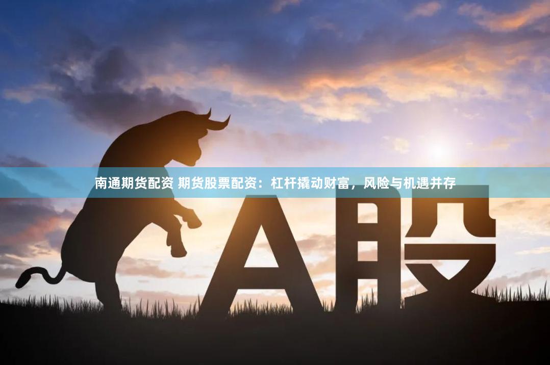 南通期货配资 期货股票配资：杠杆撬动财富，风险与机遇并存