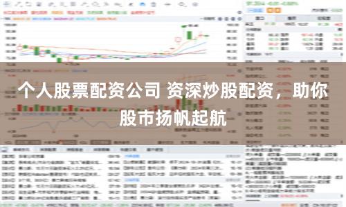 个人股票配资公司 资深炒股配资，助你股市扬帆起航