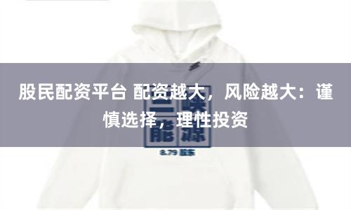 股民配资平台 配资越大，风险越大：谨慎选择，理性投资