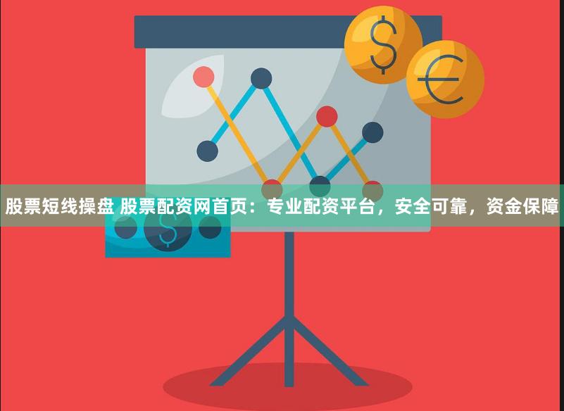 股票短线操盘 股票配资网首页：专业配资平台，安全可靠，资金保障