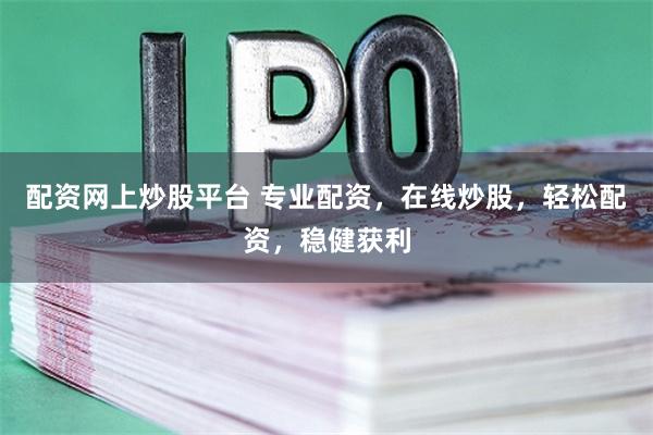 配资网上炒股平台 专业配资，在线炒股，轻松配资，稳健获利