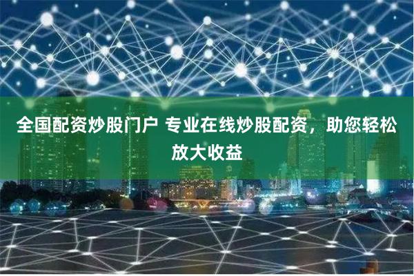 全国配资炒股门户 专业在线炒股配资，助您轻松放大收益