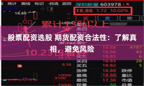 股票配资选股 期货配资合法性：了解真相，避免风险