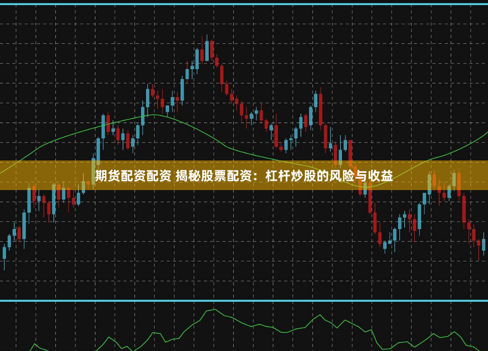 期货配资配资 揭秘股票配资：杠杆炒股的风险与收益