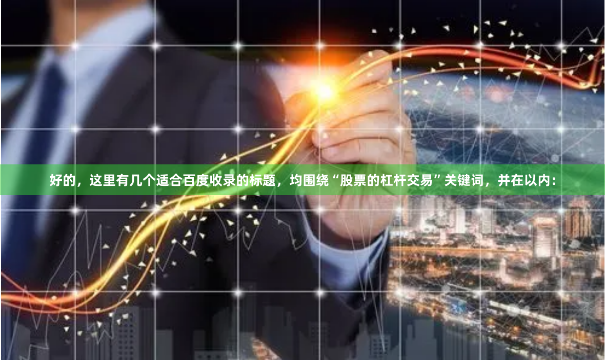 好的，这里有几个适合百度收录的标题，均围绕“股票的杠杆交易”关键词，并在以内：