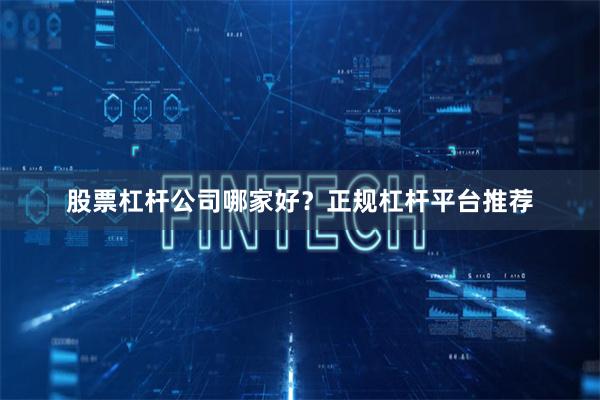 股票杠杆公司哪家好？正规杠杆平台推荐