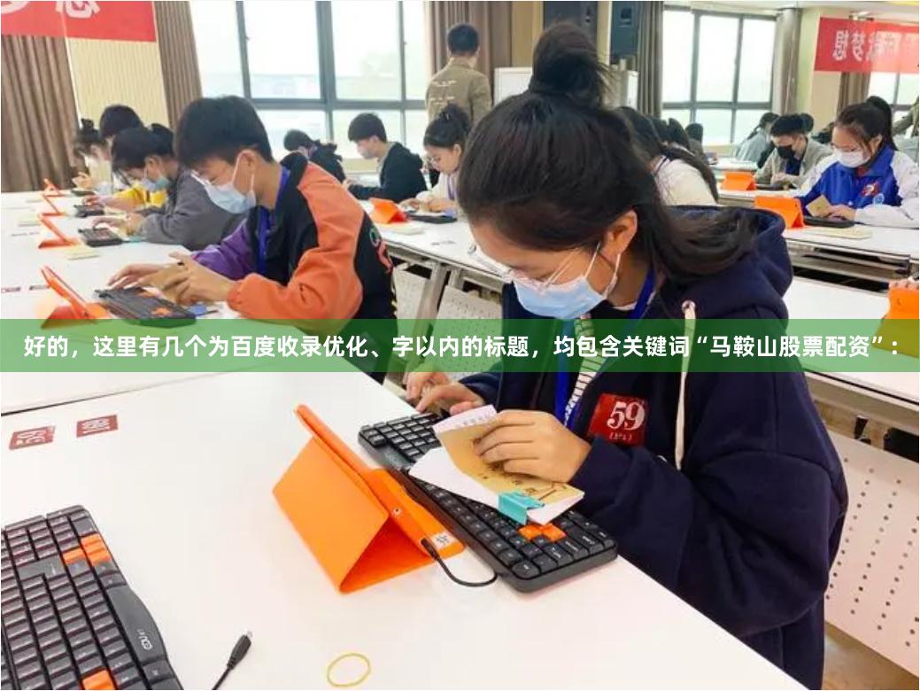 好的，这里有几个为百度收录优化、字以内的标题，均包含关键词“马鞍山股票配资”：