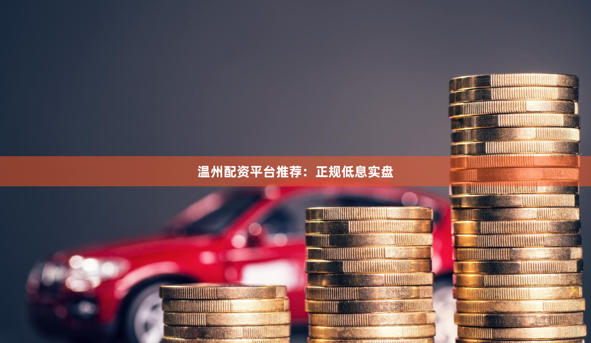 温州配资平台推荐：正规低息实盘