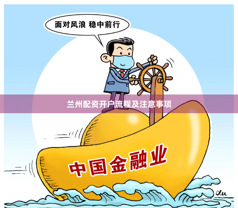 兰州配资开户流程及注意事项