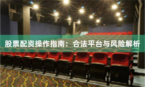 股票配资操作指南：合法平台与风险解析