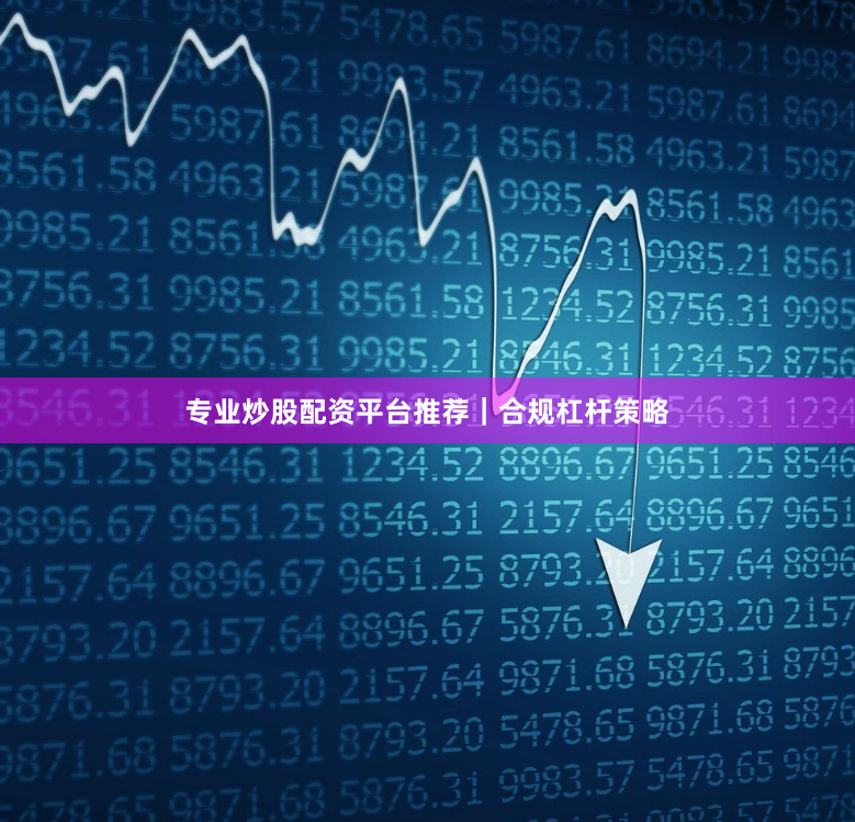 专业炒股配资平台推荐｜合规杠杆策略