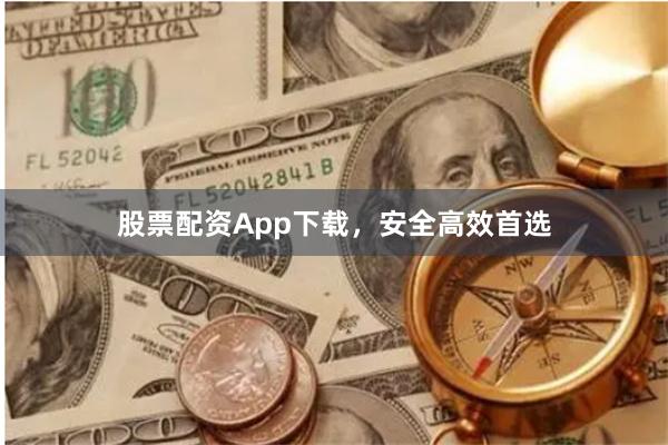 股票配资App下载，安全高效首选