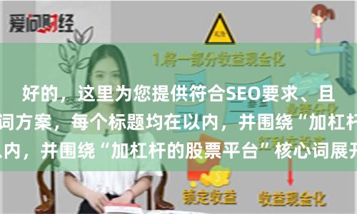 好的，这里为您提供符合SEO要求、且标题不重复的关键词方案，每个标题均在以内，并围绕“加杠杆的股票平台”核心词展开：