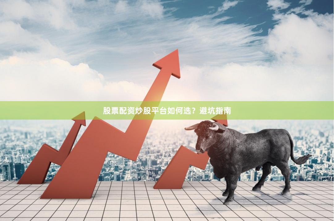 股票配资炒股平台如何选？避坑指南